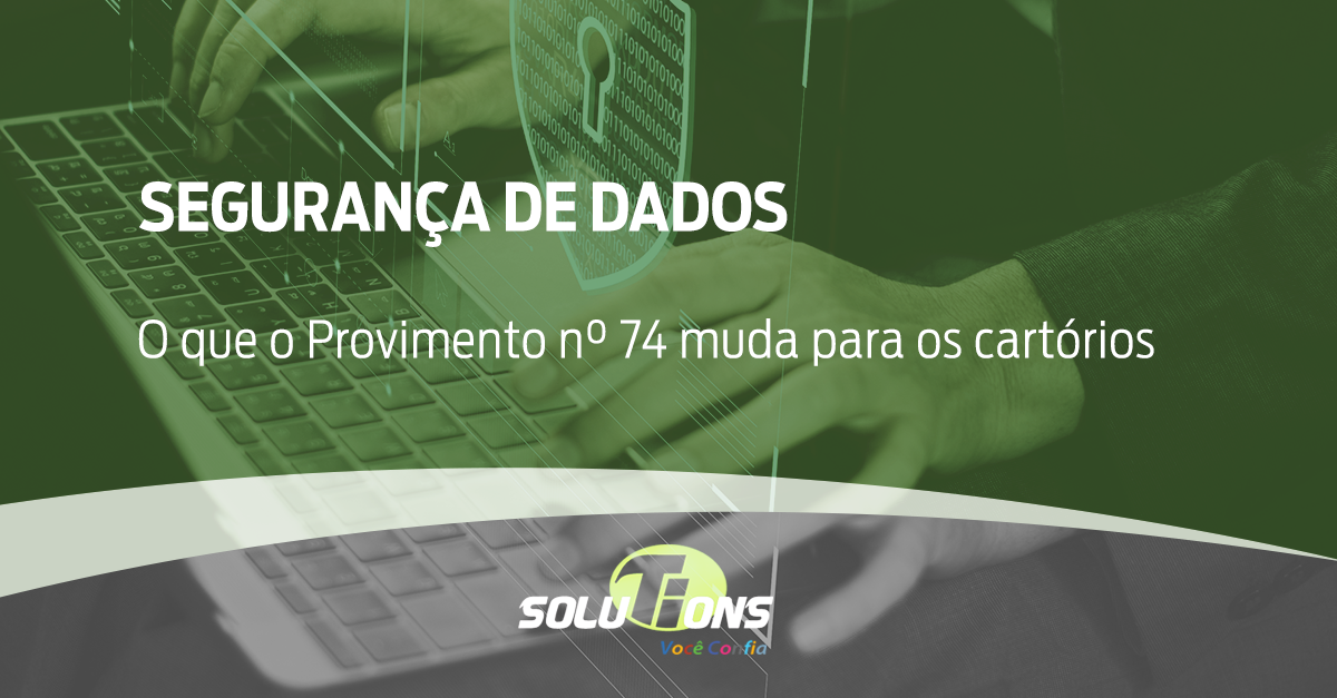 Segurança de dados: o que o Provimento n° 74 muda para os cartórios